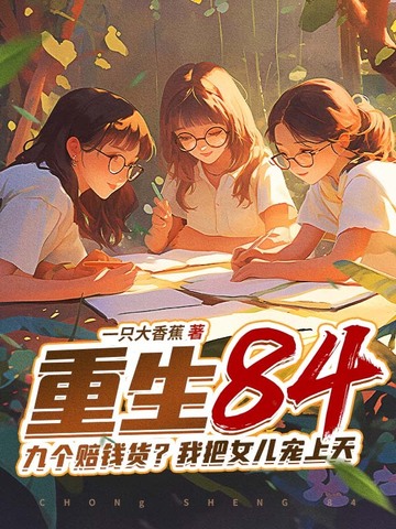 重生84九个赔钱货我把女儿宠上天